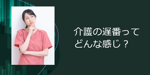 介護の遅番ってどんな感じ？